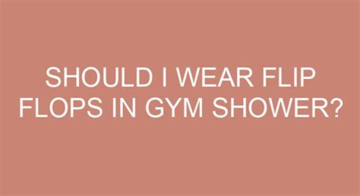 Should I wear flip flops in gym shower?