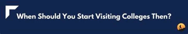 When should you start visiting colleges?