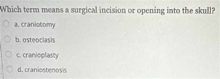 Which term means a surgical incision or opening into the skull?